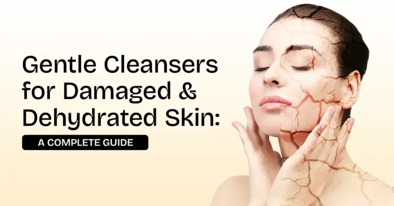 Gentle Cleansers for Damaged and Dehydrated Skin: A Complete Guide  