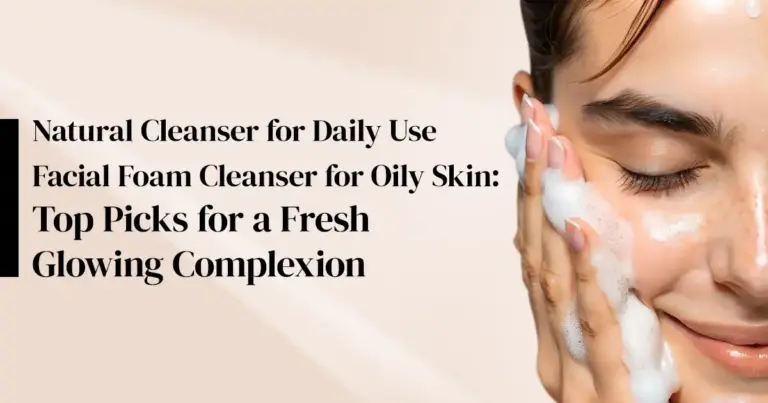 Natural Cleanser for Daily Use | Facial Foam Cleanser for Oily Skin: Top Picks for a Fresh, Glowing Complexion 