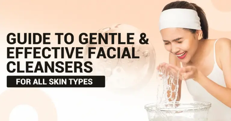 Guide to Gentle & Effective Facial Cleansers for All Skin Types