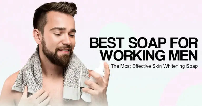 Best Soap for Working Men & The Most Effective Skin Whitening Soap