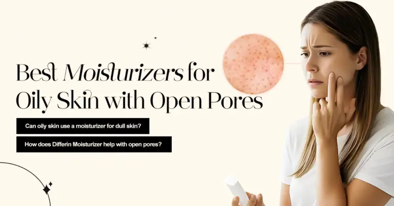 Best Moisturizers for Dull Skin & Oily Skin with Open Pores