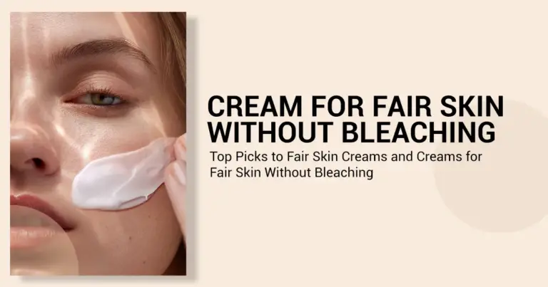 Cream for Fair Skin Without Bleaching: Top Picks to Fair Skin Creams and Creams for Fair Skin Without Bleaching