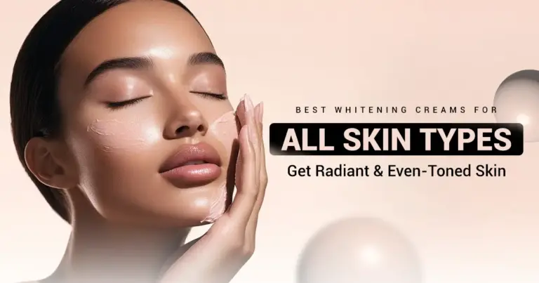 Best Whitening Creams for All Skin Types – Get Radiant, Even-Toned Skin