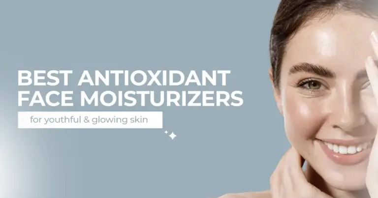 Best Antioxidant Face Moisturizers for Youthful, Glowing Skin