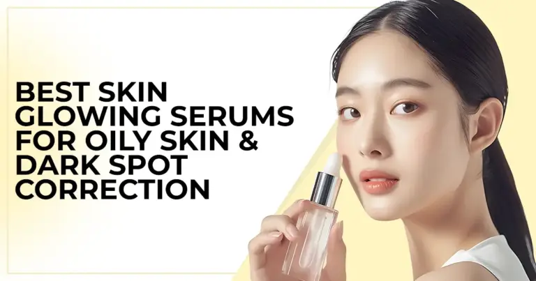 Best Skin Glowing Serums for Oily Skin & Dark Spot Correction