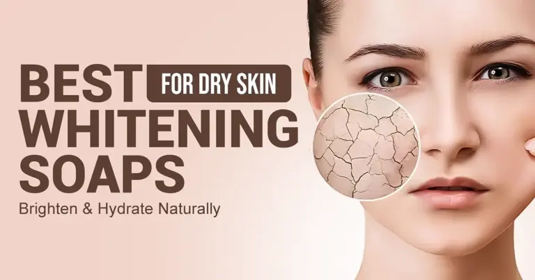 Best Whitening Soaps for Dry Skin – Brighten & Hydrate Naturally