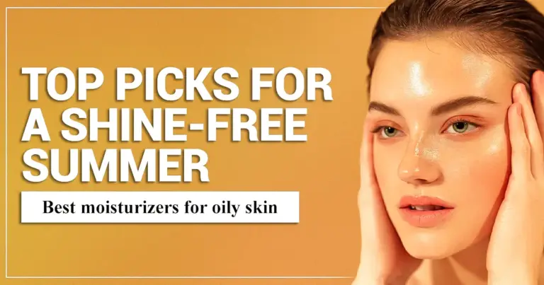 Best Moisturizers for Oily Skin: Top Picks for a Shine-Free Summer