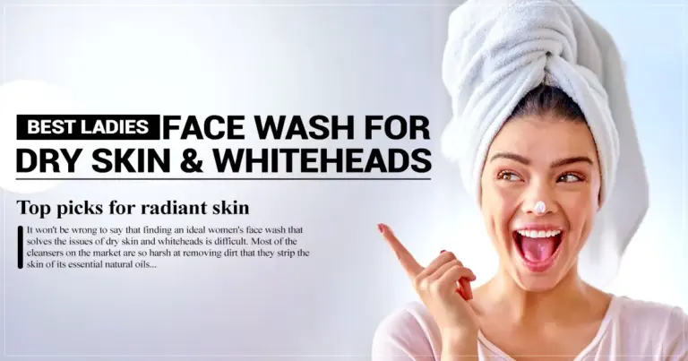 Best Ladies Face Wash for Dry Skin & Whiteheads: Top Picks for Radiant Skin