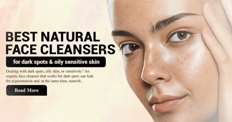 Best Natural Face Cleansers for Dark Spots & Oily Sensitive Skin