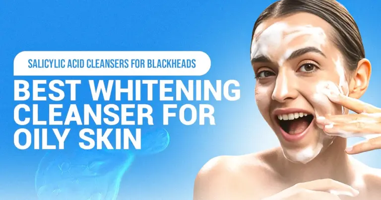 Best Whitening Cleanser for Oily Skin & Salicylic Acid Cleansers for Blackheads