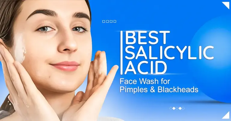 Best Salicylic Acid Face Wash for Pimples & Blackheads: Top Picks You Need to Try