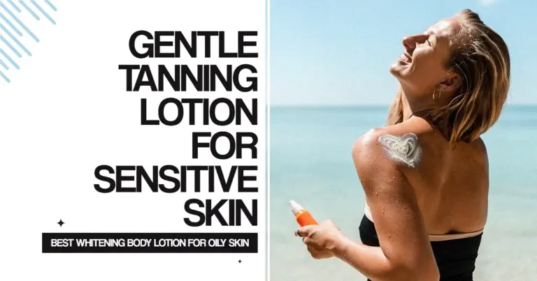 Gentle Tanning Lotion for Sensitive Skin & Best Whitening Body Lotion for Oily Skin