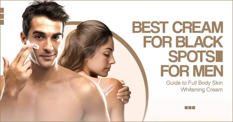 Guide to Full Body Skin Whitening Cream & Best Cream for Black Spots on Face for Men