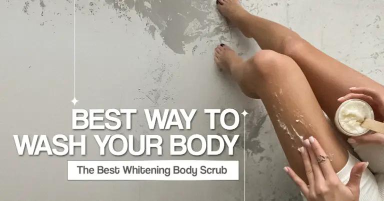 Best Way to Wash Your Body & The Best Whitening Body Scrub