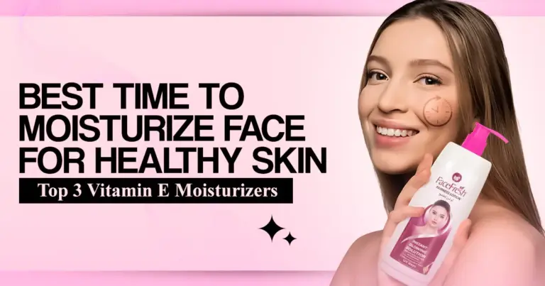 Best Time to Moisturize Face for Healthy Skin | Top 3 Vitamin E Moisturizers