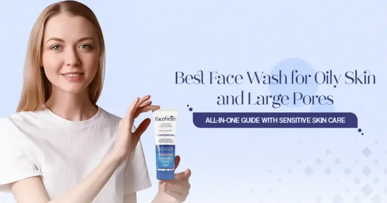 All-In-One Guide: Best Face Wash for Oily Skin and Large Pores with Sensitive Skin Care
