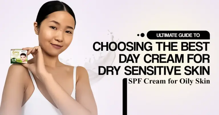Ultimate Guide to Choosing the Best Day Cream for Dry Sensitive Skin & SPF Cream for Oily Skin